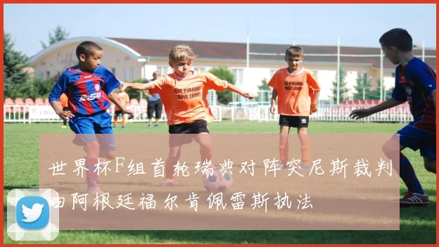 世界杯F组首轮瑞典对阵突尼斯裁判由阿根廷福尔肯佩雷斯执法