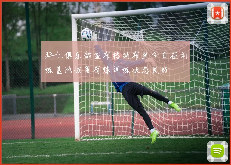 拜仁俱乐部宣布格纳布里今日在训练基地恢复有球训练状态良好
