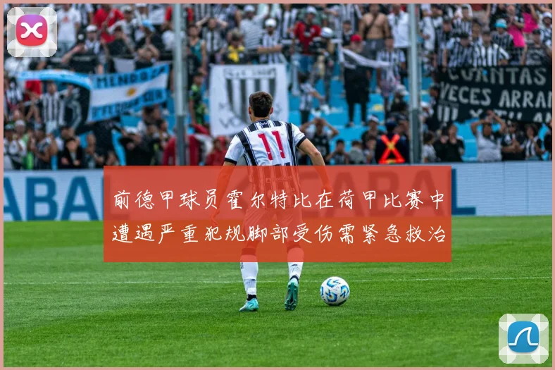 前德甲球员霍尔特比在荷甲比赛中遭遇严重犯规脚部受伤需紧急救治
