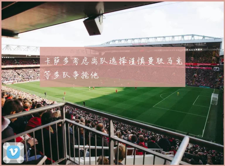 卡萨多考虑离队选择谨慎曼联马竞等多队争抢他
