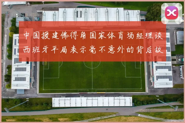 中国援建佛得角国家体育场经理谈西班牙平局表示毫不意外的背后故事