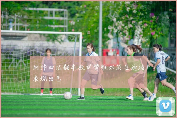 纳帅回忆翻车教训赞维尔茨吕迪格表现出色