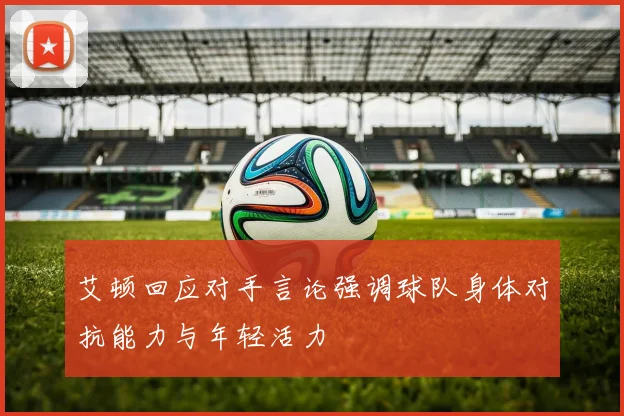 艾顿回应对手言论强调球队身体对抗能力与年轻活力