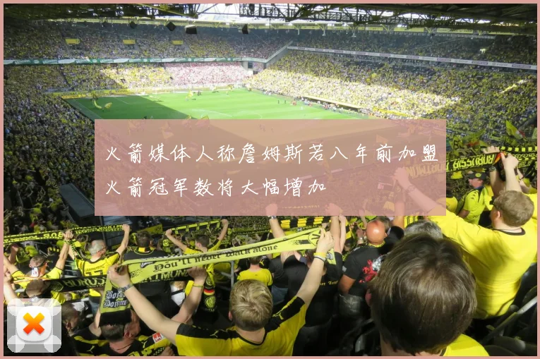 火箭媒体人称詹姆斯若八年前加盟火箭冠军数将大幅增加