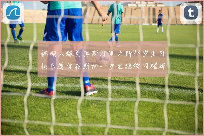 祝湖人球员奥斯汀里夫斯28岁生日快乐愿你在新的一岁里继续闪耀辉煌