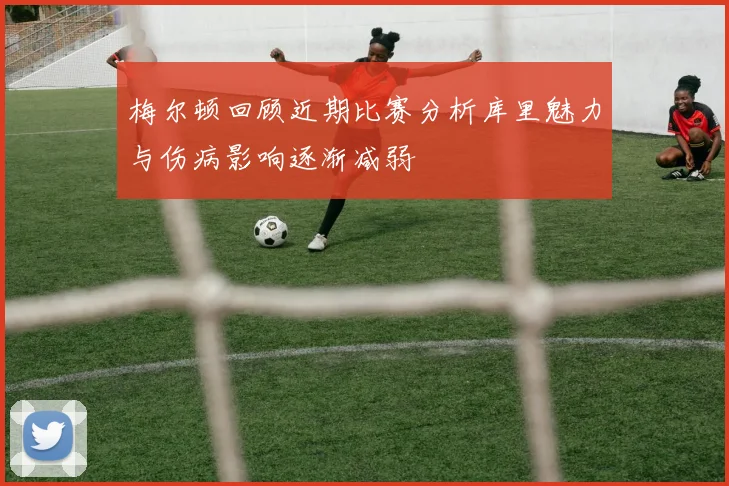 梅尔顿回顾近期比赛分析库里魅力与伤病影响逐渐减弱