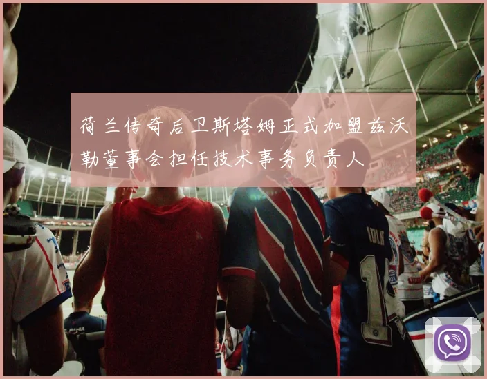 荷兰传奇后卫斯塔姆正式加盟兹沃勒董事会担任技术事务负责人