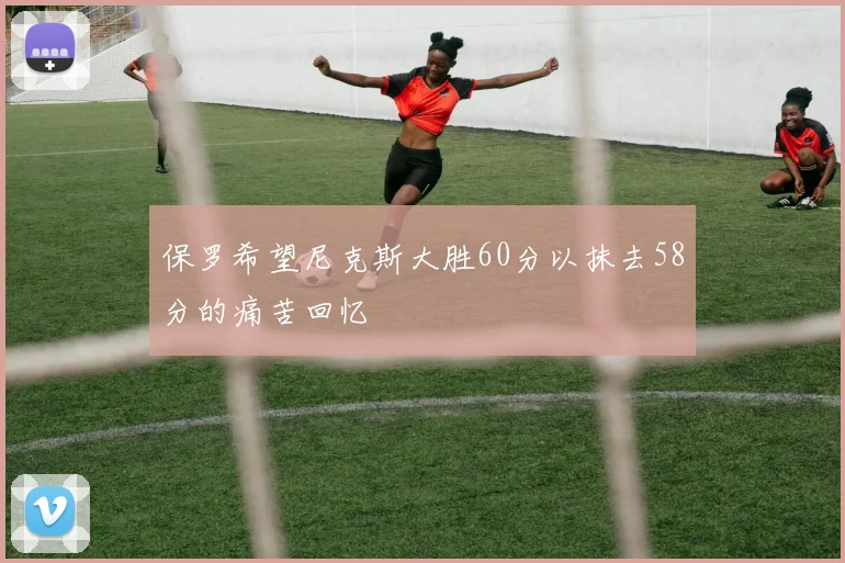 保罗希望尼克斯大胜60分以抹去58分的痛苦回忆