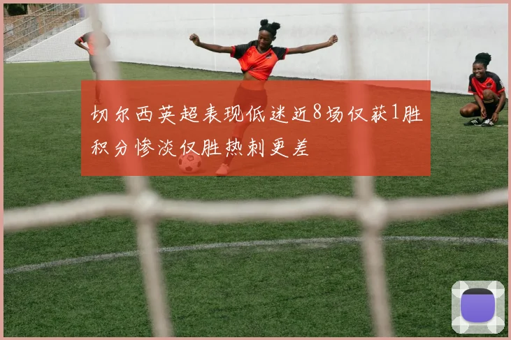 切尔西英超表现低迷近8场仅获1胜积分惨淡仅胜热刺更差