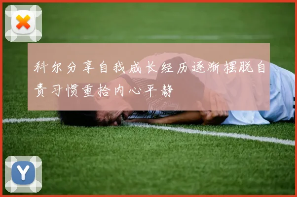 科尔分享自我成长经历逐渐摆脱自责习惯重拾内心平静